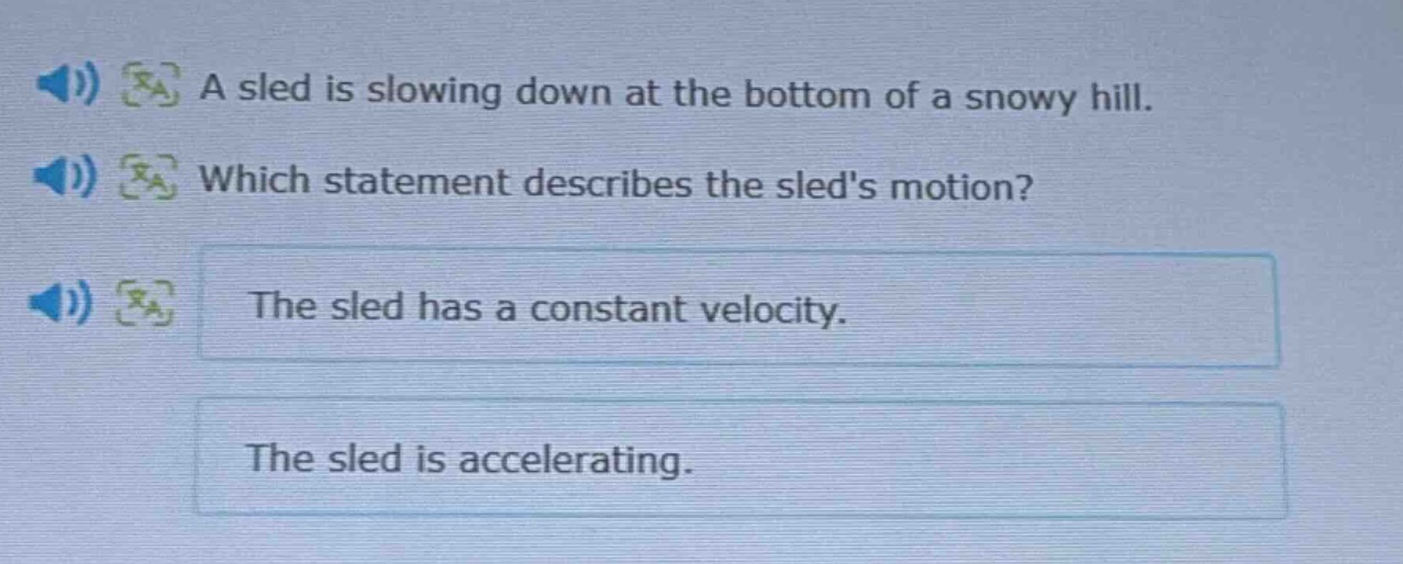 a sled is slowing down at the bottom of a snowy hill. which statement describes the sleds motion? the sled has a constant velocity. the sled is accelerating.