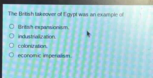 the british takeover of egypt was an example of\nbritish expansionism.\nindustrialization.\ncolonization.\neconomic imperialism.