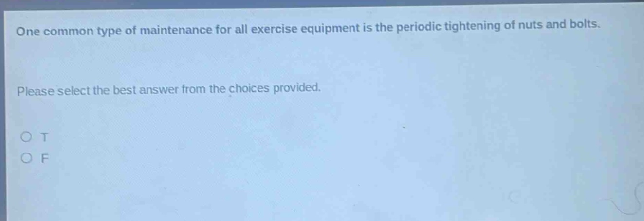 one common type of maintenance for all exercise equipment is the periodic tightening of nuts and bolts. please select the best answer from the choices provided. o t o f
