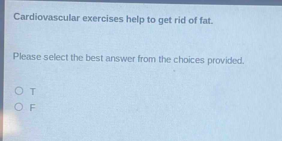 cardiovascular exercises help to get rid of fat. please select the best answer from the choices provided. o t o f