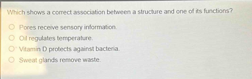 which shows a correct association between a structure and one of its functions?\npores receive sensory information.\noil regulates temperature.\nvitamin d protects against bacteria.\nsweat glands remove waste.