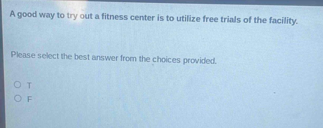 a good way to try out a fitness center is to utilize free trials of the facility. please select the best answer from the choices provided. o t o f