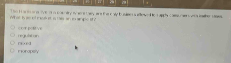 the harrisons live in a country where they are the only business allowed to supply consumers with leather shoes. what type of market is this an example of?\ncompetitive\nregulation\nmixed\nmonopoly
