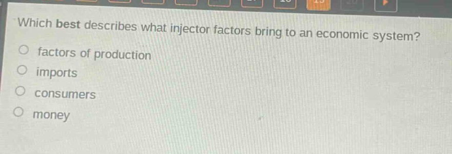which best describes what injector factors bring to an economic system?\no factors of production\no imports\no consumers\no money