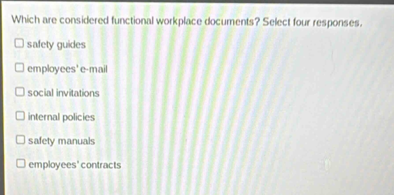 which are considered functional workplace documents? select four responses.\nsafety guides\nemployees e - mail\nsocial invitations\ninternal policies\nsafety manuals\nemployees contracts