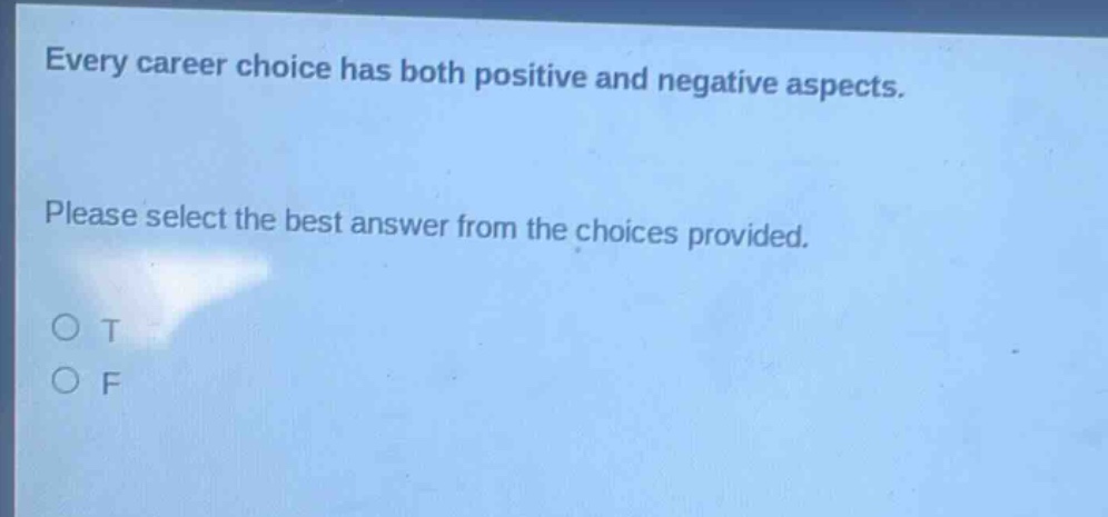 every career choice has both positive and negative aspects. please select the best answer from the choices provided. o t o f