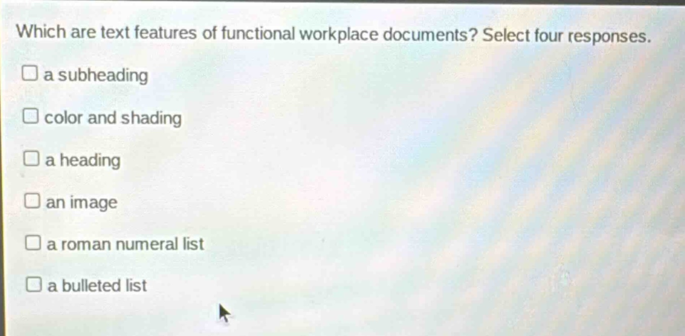 which are text features of functional workplace documents? select four responses.\n□ a subheading\n□ color and shading\n□ a heading\n□ an image\n□ a roman numeral list\n□ a bulleted list