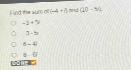 find the sum of (-4 + i) and (10 - 5i).\n-3 + 5i\n-3 - 5i\n6 - 4i\n6 - 6i\ndone