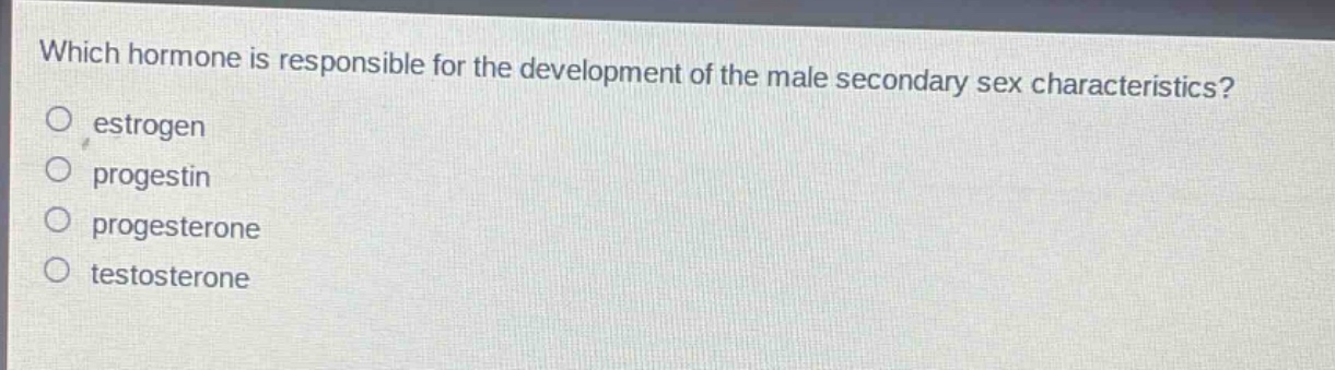 which hormone is responsible for the development of the male secondary sex characteristics?\n○ estrogen\n○ progestin\n○ progesterone\n○ testosterone
