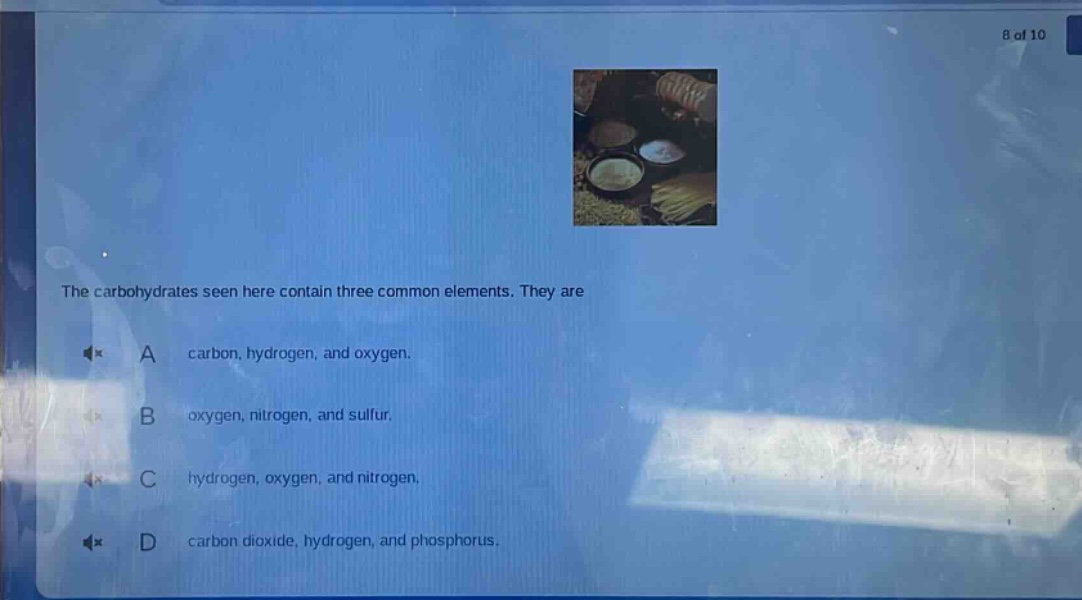 the carbohydrates seen here contain three common elements. they are\na carbon, hydrogen, and oxygen.\nb oxygen, nitrogen, and sulfur.\nc hydrogen, oxygen, and nitrogen.\nd carbon dioxide, hydrogen, and phosphorus.