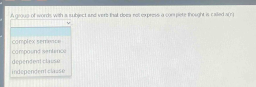 a group of words with a subject and verb that does not express a complete thought is called a(n)\ncomplex sentence\ncompound sentence\ndependent clause\nindependent clause