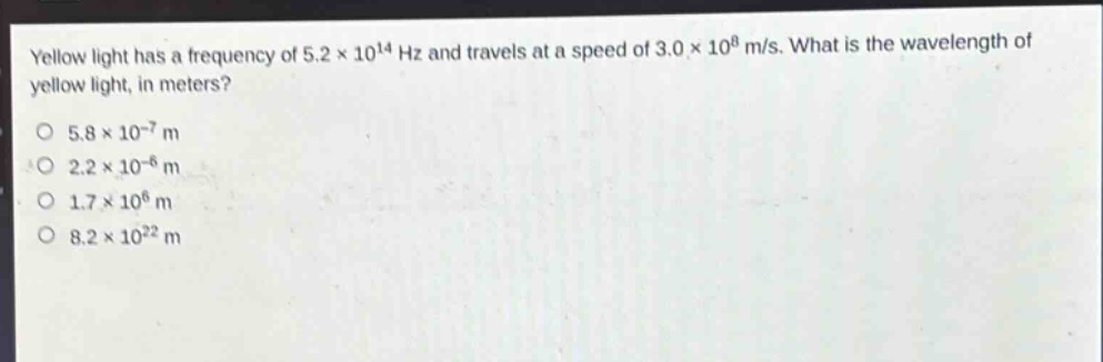 yellow light has a frequency of 5.2×10¹⁴ hz and travels at a speed of 3.0×10⁸ m/s. what is the wavelength of yellow light, in meters?\no 5.8×10⁻⁷ m\no 2.2×10⁻⁶ m\no 1.7×10⁶ m\no 8.2×10²² m