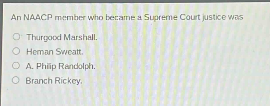 an naacp member who became a supreme court justice was\n○ thurgood marshall.\n○ heman sweatt.\n○ a. philip randolph.\n○ branch rickey.