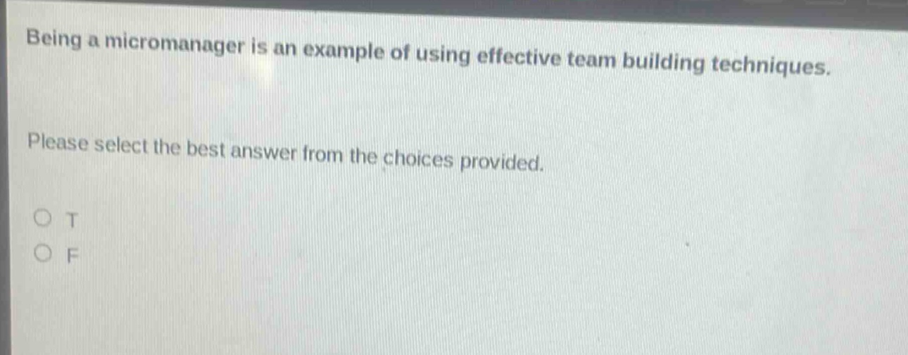 being a micromanager is an example of using effective team building techniques. please select the best answer from the choices provided. o t o f