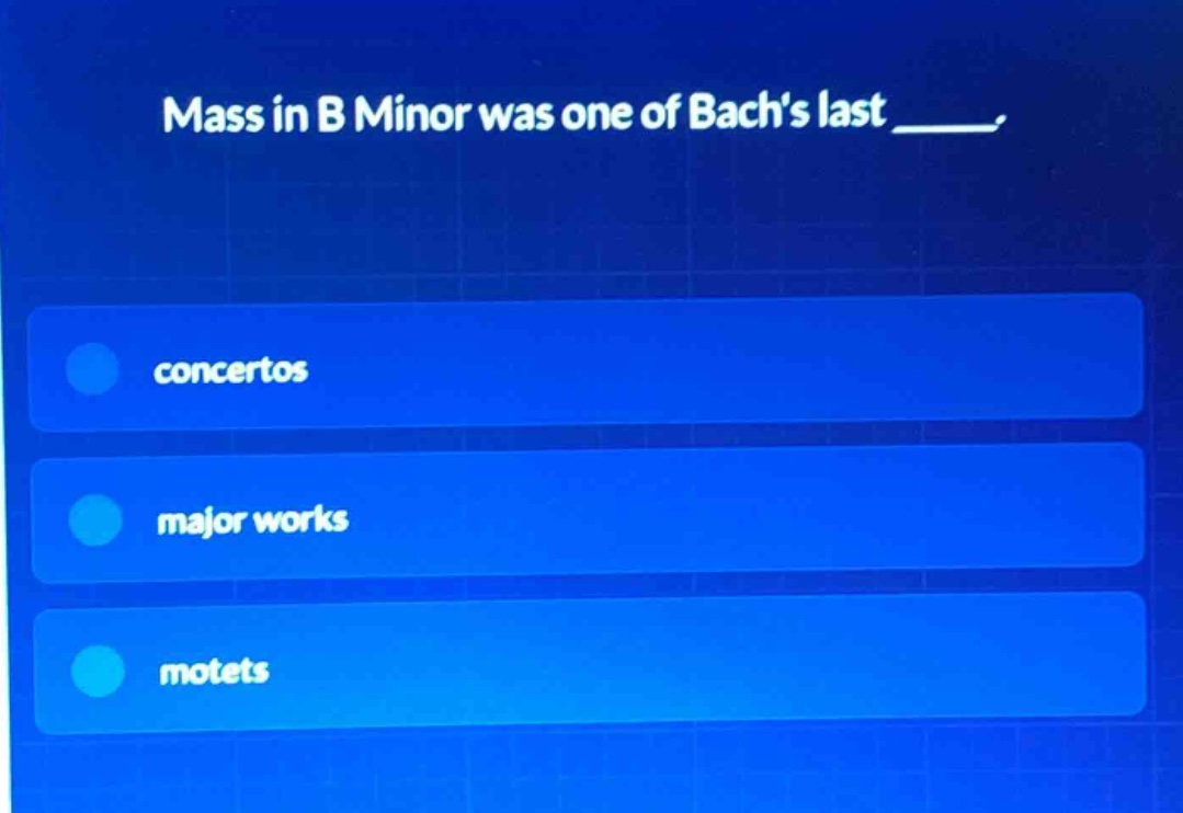 mass in b minor was one of bachs last _____.\nconcertos\nmajor works\nmotets