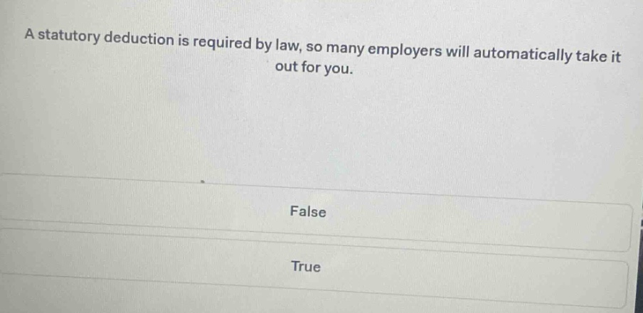 a statutory deduction is required by law, so many employers will automatically take it out for you.\nfalse\ntrue