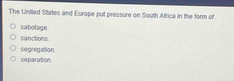 the united states and europe put pressure on south africa in the form of\nsabotage.\nsanctions.\nsegregation.\nseparation.