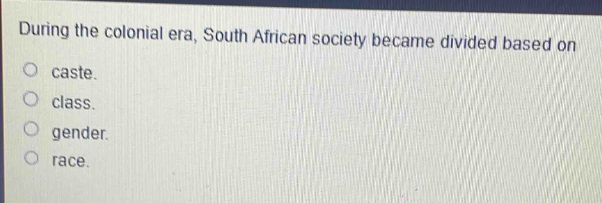 during the colonial era, south african society became divided based on\ncaste.\nclass.\ngender.\nrace.