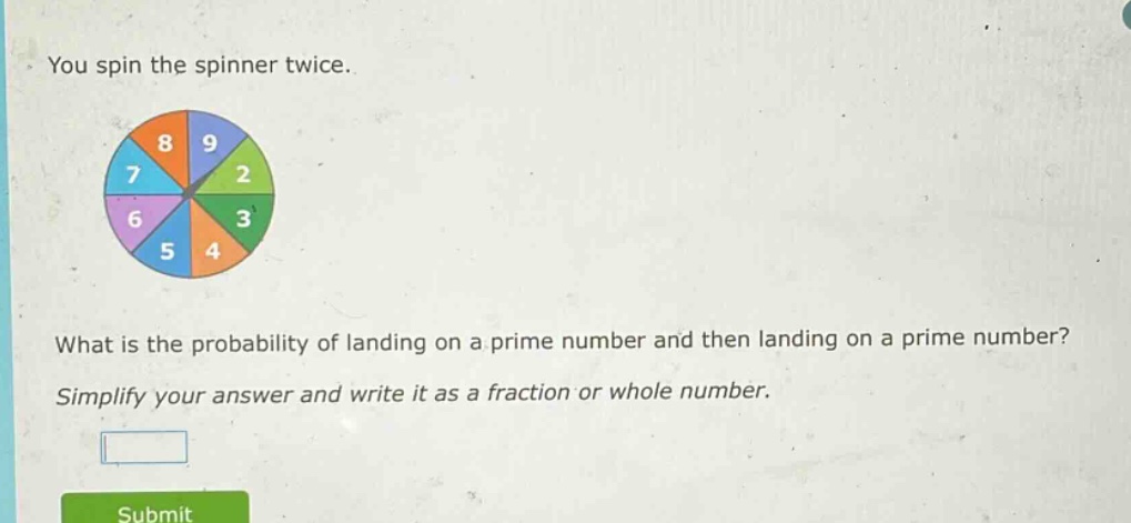 you spin the spinner twice. what is the probability of landing on a prime number and then landing on a prime number? simplify your answer and write it as a fraction or whole number.