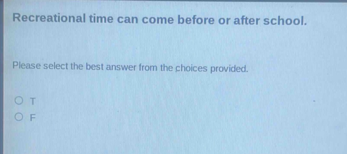 recreational time can come before or after school. please select the best answer from the choices provided. o t o f