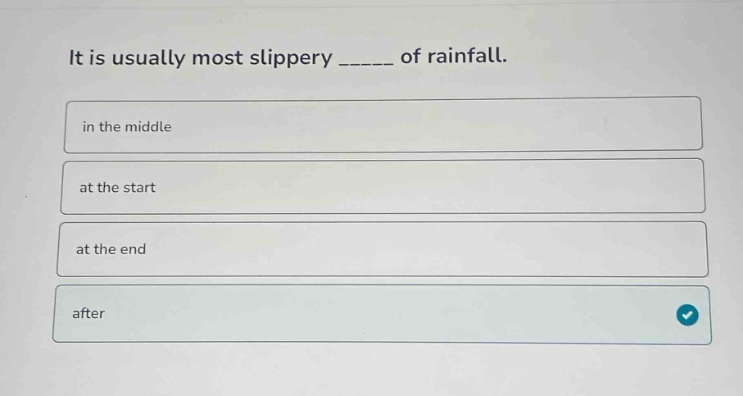 it is usually most slippery _____ of rainfall.\n in the middle\n at the start\n at the end\n after