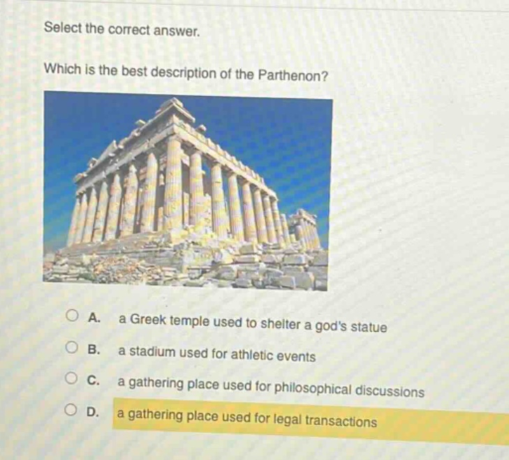 select the correct answer. which is the best description of the parthenon? a. a greek temple used to shelter a gods statue b. a stadium used for athletic events c. a gathering place used for philosophical discussions d. a gathering place used for legal transactions