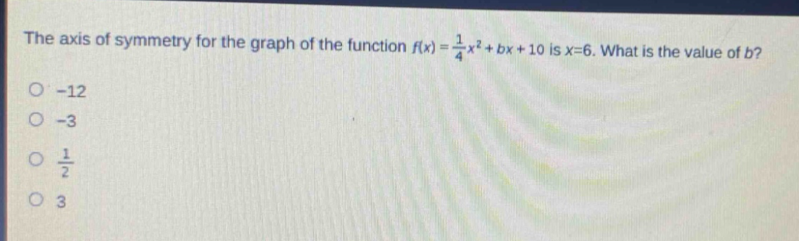 the axis of symmetry for the graph of the function $f(x)=\frac{1}{4}x^{2}+bx + 10$ is $x = 6$. what is the value of $b$?\n-12\n-3\n$\frac{1}{2}$\n3