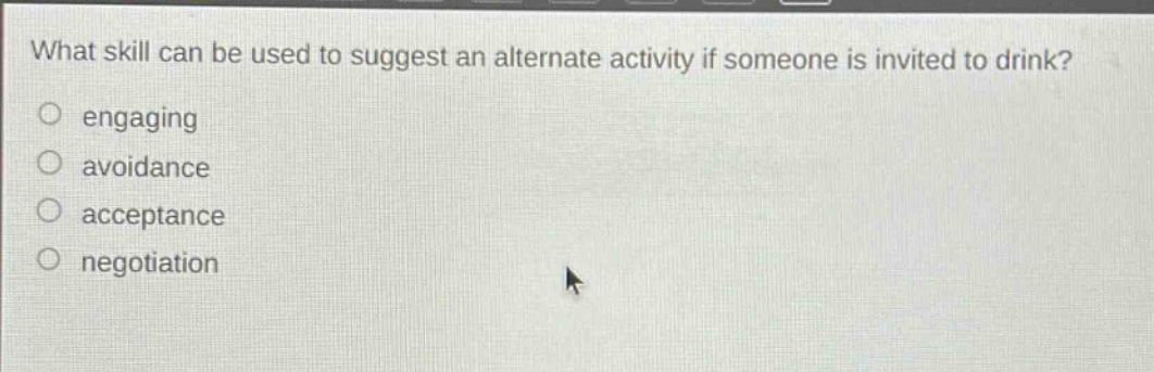 what skill can be used to suggest an alternate activity if someone is invited to drink?\n○ engaging\n○ avoidance\n○ acceptance\n○ negotiation
