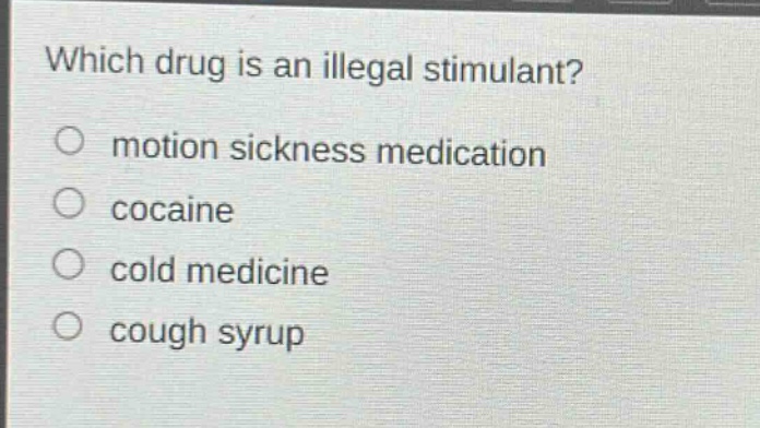 which drug is an illegal stimulant?\n○ motion sickness medication\n○ cocaine\n○ cold medicine\n○ cough syrup