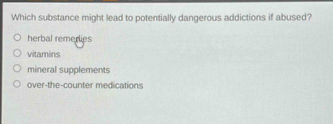 which substance might lead to potentially dangerous addictions if abused?\nherbal remedies\nvitamins\nmineral supplements\nover - the - counter medications