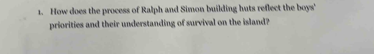 1. how does the process of ralph and simon building huts reflect the boys priorities and their understanding of survival on the island?