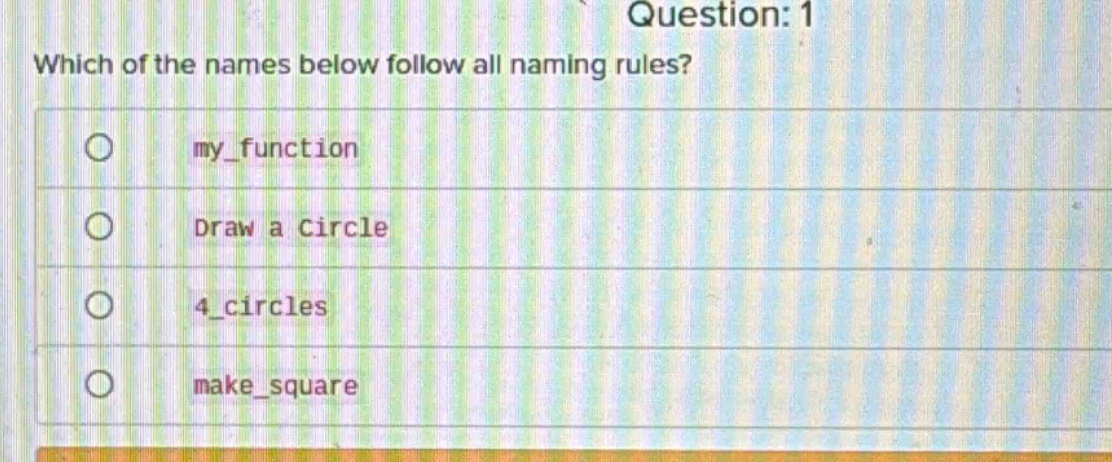 question: 1\nwhich of the names below follow all naming rules?\nmy_function\ndraw a circle\n4_circles\nmake_square