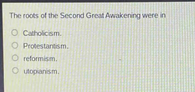 the roots of the second great awakening were in\ncatholicism.\nprotestantism.\nreformism.\nutopianism.
