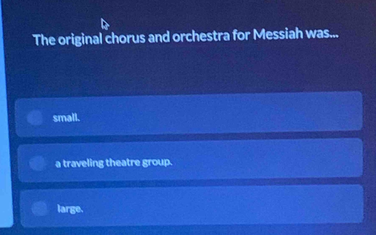 the original chorus and orchestra for messiah was...\nsmall.\na traveling theatre group.\nlarge.