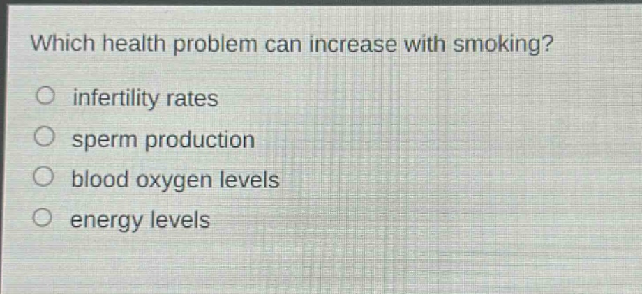 which health problem can increase with smoking?\n○ infertility rates\n○ sperm production\n○ blood oxygen levels\n○ energy levels