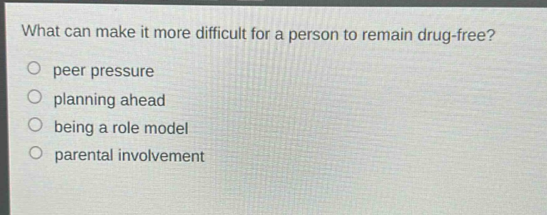 what can make it more difficult for a person to remain drug - free?\npeer pressure\nplanning ahead\nbeing a role model\nparental involvement