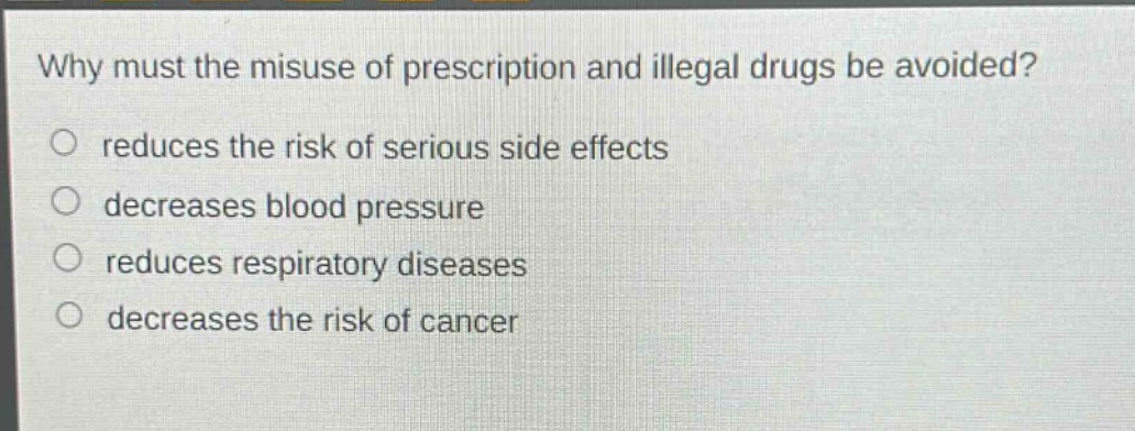 why must the misuse of prescription and illegal drugs be avoided?\no reduces the risk of serious side effects\no decreases blood pressure\no reduces respiratory diseases\no decreases the risk of cancer