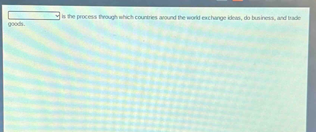is the process through which countries around the world exchange ideas, do business, and trade goods.
