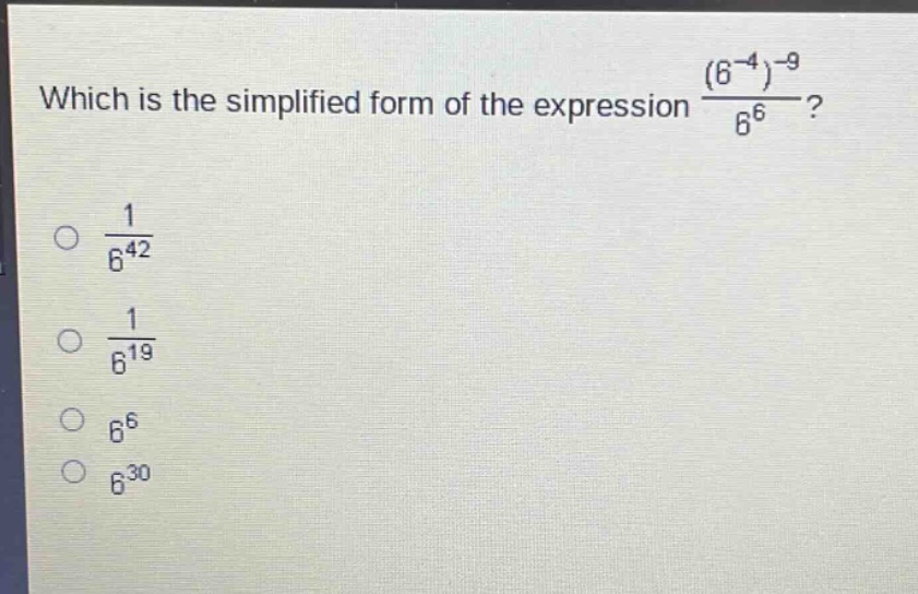 which is the simplified form of the expression $\frac{(6^{-4})^{-9}}{6^{6}}$?\n$\frac{1}{6^{42}}$\n$\frac{1}{6^{19}}$\n$6^{6}$\n$6^{30}$