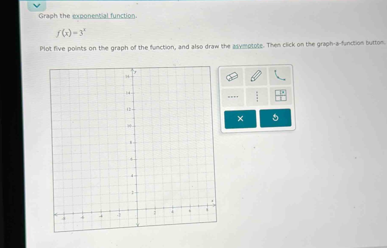 graph the exponential function.\n\n$f(x)=3^{x}$\n\nplot five points on the graph of the function, and also draw the asymptote. then click on the graph - a - function button.