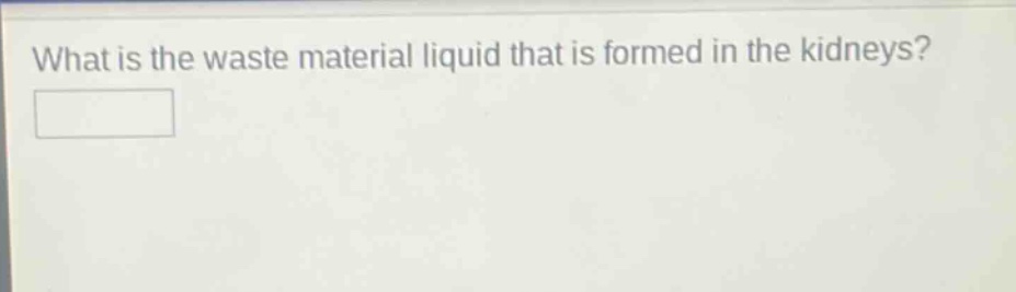 what is the waste material liquid that is formed in the kidneys?