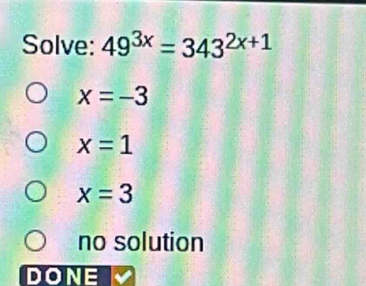 solve: $49^{3x}=343^{2x + 1}$\n$x=-3$\n$x = 1$\n$x = 3$\nno solution