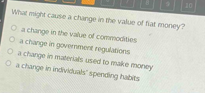 what might cause a change in the value of fiat money?\n a change in the value of commodities\n a change in government regulations\n a change in materials used to make money\n a change in individuals’ spending habits