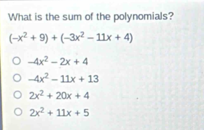 what is the sum of the polynomials? (-x^2 + 9) + (-3x^2 - 11x + 4) -4x^2 - 2x + 4 -4x^2 - 11x + 13 2x^2 + 20x + 4 2x^2 + 11x + 5