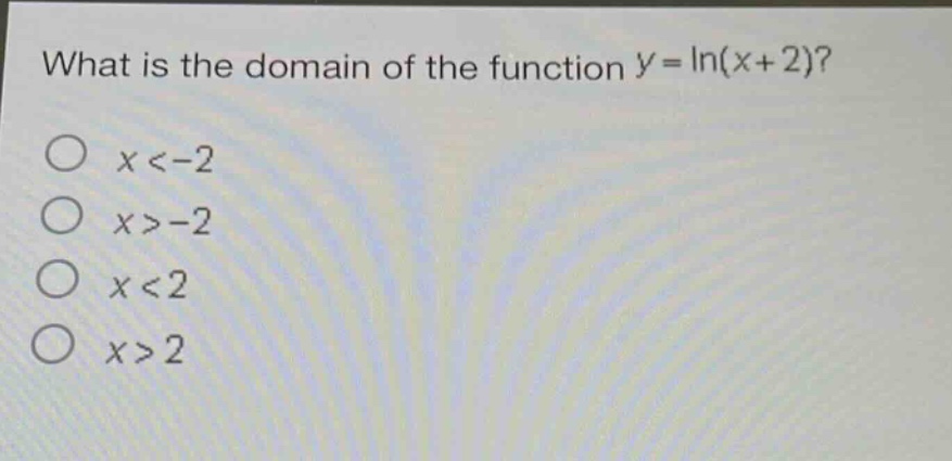 what is the domain of the function $y = ln(x + 2)$?\n$x < - 2$\n$x > - 2$\n$x < 2$\n$x > 2$