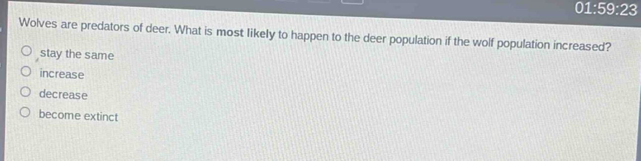 wolves are predators of deer. what is most likely to happen to the deer population if the wolf population increased?\nstay the same\nincrease\ndecrease\nbecome extinct