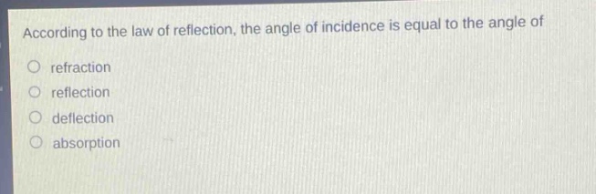 according to the law of reflection, the angle of incidence is equal to the angle of\nrefraction\nreflection\ndeflection\nabsorption