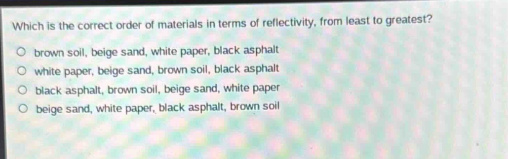 which is the correct order of materials in terms of reflectivity, from least to greatest?\no brown soil, beige sand, white paper, black asphalt\no white paper, beige sand, brown soil, black asphalt\no black asphalt, brown soil, beige sand, white paper\no beige sand, white paper, black asphalt, brown soil