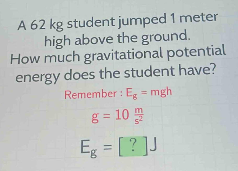 a 62 kg student jumped 1 meter high above the ground. how much gravitational potential energy does the student have? remember : $e_{g}=mgh$ $g = 10\frac{m}{s^{2}}$ $e_{g}=?j$