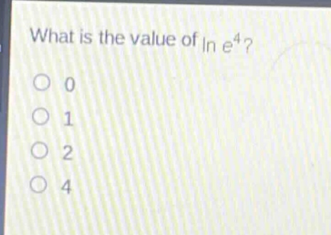 what is the value of $ln e^{4}$?\n0\n1\n2\n4